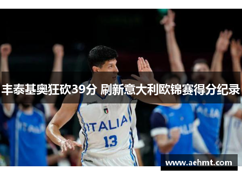 丰泰基奥狂砍39分 刷新意大利欧锦赛得分纪录